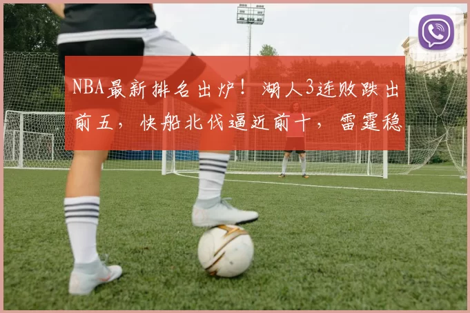 NBA最新排名出炉！湖人3连败跌出前五，快船北伐逼近前十，雷霆稳坐榜首