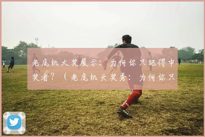 老虎机大奖展示：为何你只记得中奖者？（老虎机头奖秀：为何你只记得中奖者？）