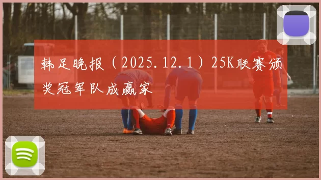 韩足晚报（2025.12.1）25K联赛颁奖冠军队成赢家