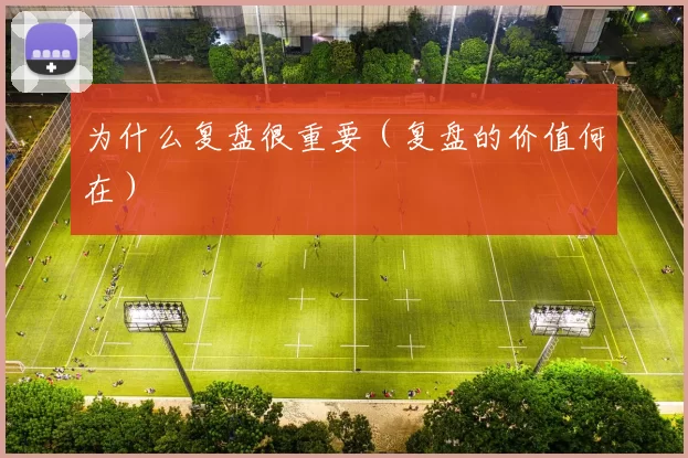 为什么复盘很重要（复盘的价值何在）