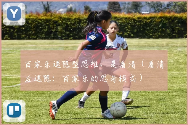 百家乐退隐型思维，是看清（看清后退隐：百家乐的思考模式）