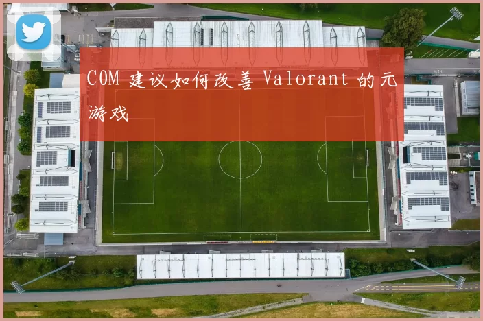 C0M 建议如何改善 Valorant 的元游戏
