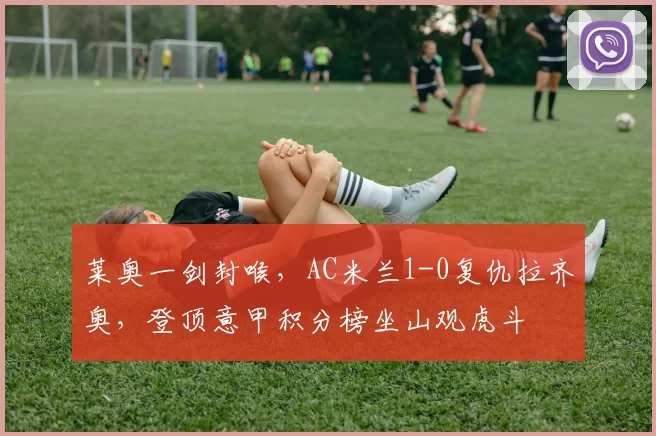 莱奥一剑封喉，AC米兰1-0复仇拉齐奥，登顶意甲积分榜坐山观虎斗