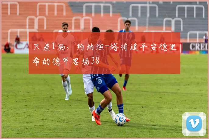 只差1场，约纳坦-塔将追平安德里希的德甲客场38