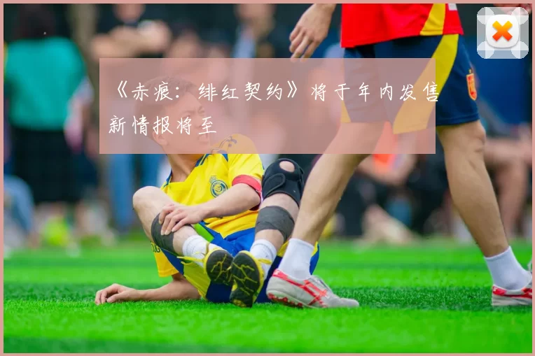 《赤痕：绯红契约》将于年内发售新情报将至