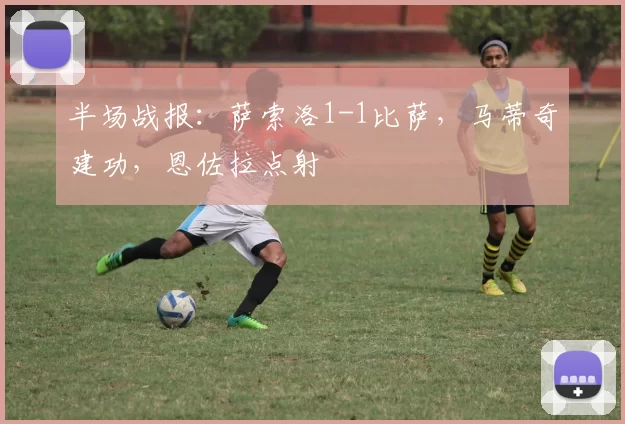 半场战报：萨索洛1-1比萨，马蒂奇建功，恩佐拉点射