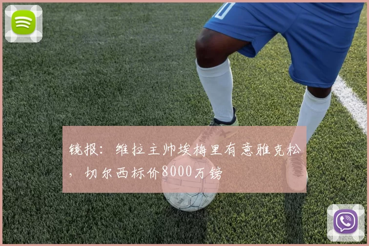 镜报：维拉主帅埃梅里有意雅克松，切尔西标价8000万镑