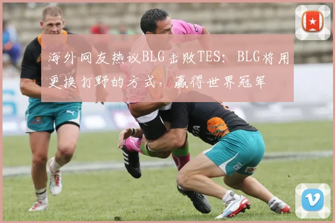 海外网友热议BLG击败TES：BLG将用更换打野的方式，赢得世界冠军