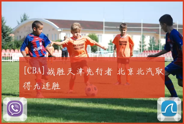 [CBA]战胜天津先行者 北京北汽取得九连胜