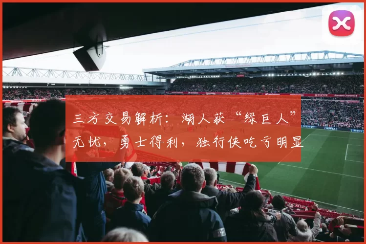 三方交易解析：湖人获“绿巨人”无忧，勇士得利，独行侠吃亏明显