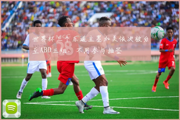 世界杯三个东道主墨加美依次被分至ABD三组，不用参与抽签