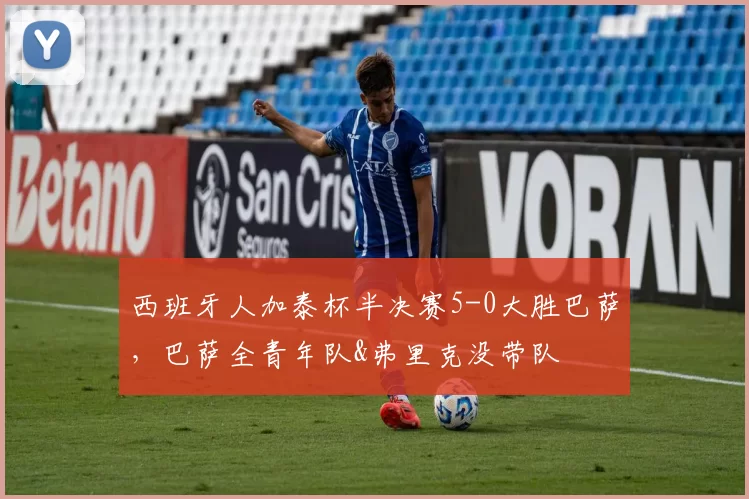 西班牙人加泰杯半决赛5-0大胜巴萨，巴萨全青年队&弗里克没带队