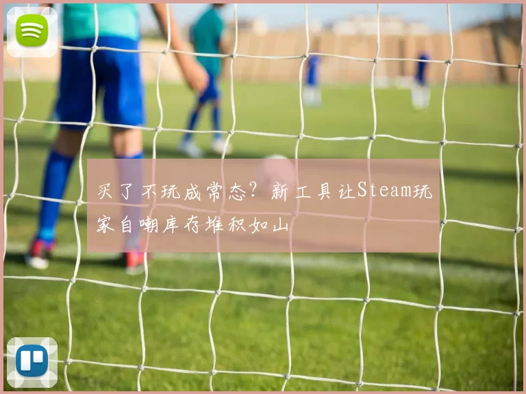 买了不玩成常态？新工具让Steam玩家自嘲库存堆积如山