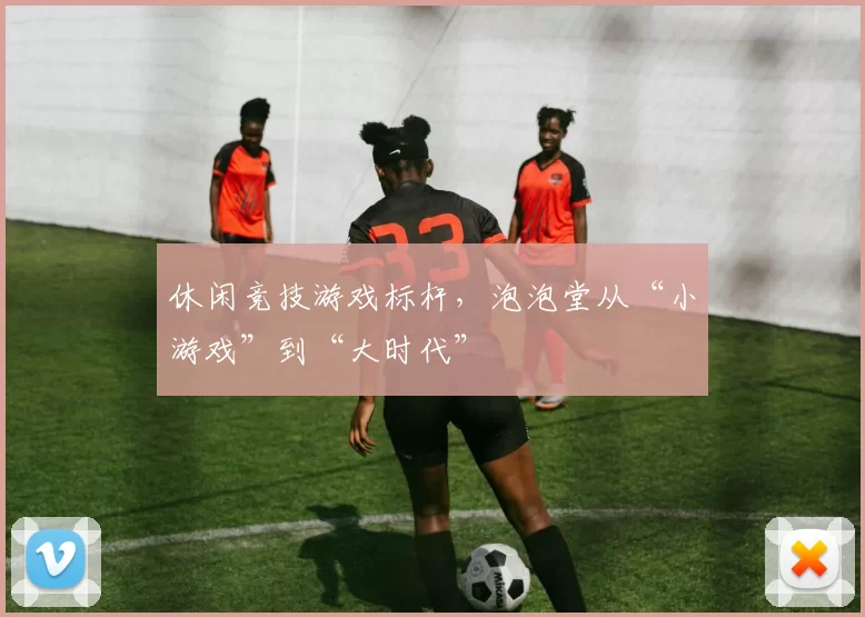 休闲竞技游戏标杆，泡泡堂从“小游戏”到“大时代”