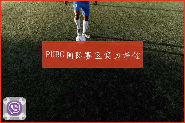 PUBG国际赛区实力评估
