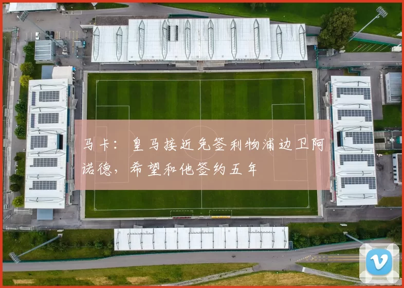 马卡：皇马接近免签利物浦边卫阿诺德，希望和他签约五年