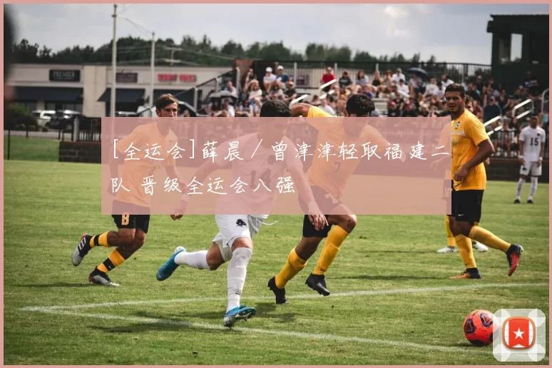 [全运会]薛晨／曾津津轻取福建二队 晋级全运会八强