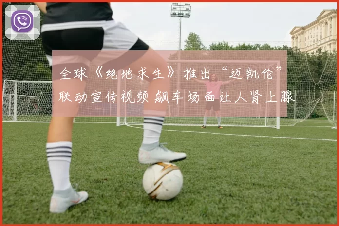全球《绝地求生》推出“迈凯伦”联动宣传视频 飙车场面让人肾上腺素飙升！
