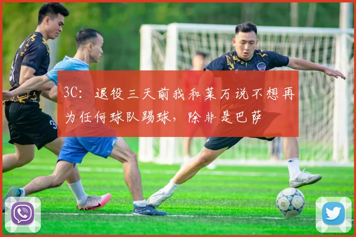 3C：退役三天前我和莱万说不想再为任何球队踢球，除非是巴萨
