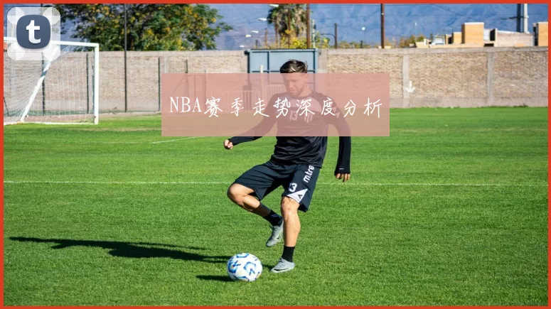 NBA赛季走势深度分析