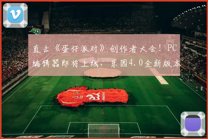 直击《蛋仔派对》创作者大会！PC编辑器即将上线，乐园4.0全新版本来袭！