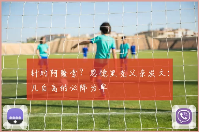 针对阿隆索？恩德里克父亲发文：凡自高的必降为卑