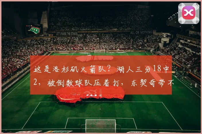 这是洛杉矶火箭队？湖人三分18中2，被倒数球队压着打，东契奇带不动