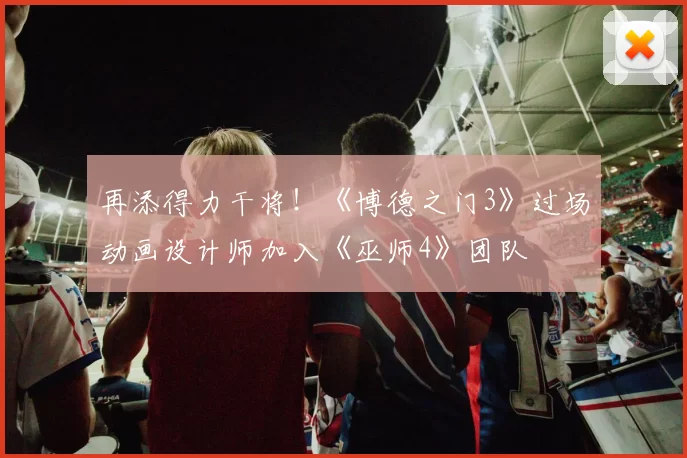再添得力干将！《博德之门3》过场动画设计师加入《巫师4》团队