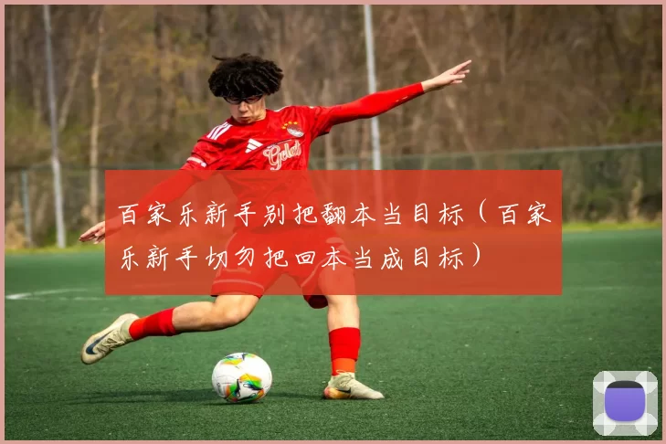 百家乐新手别把翻本当目标（百家乐新手切勿把回本当成目标）