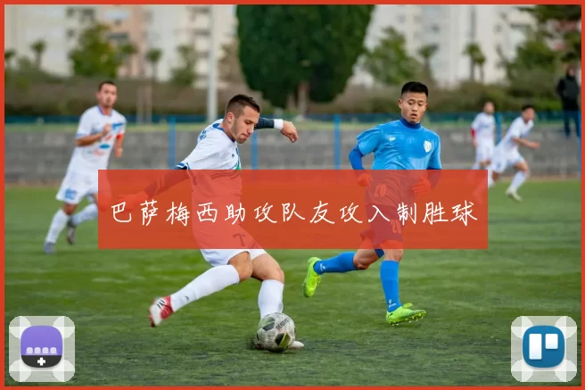 巴萨梅西助攻队友攻入制胜球