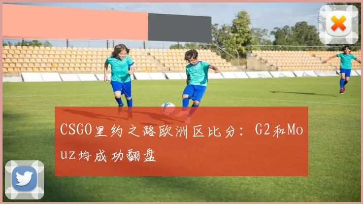CSGO里约之路欧洲区比分：G2和Mouz均成功翻盘