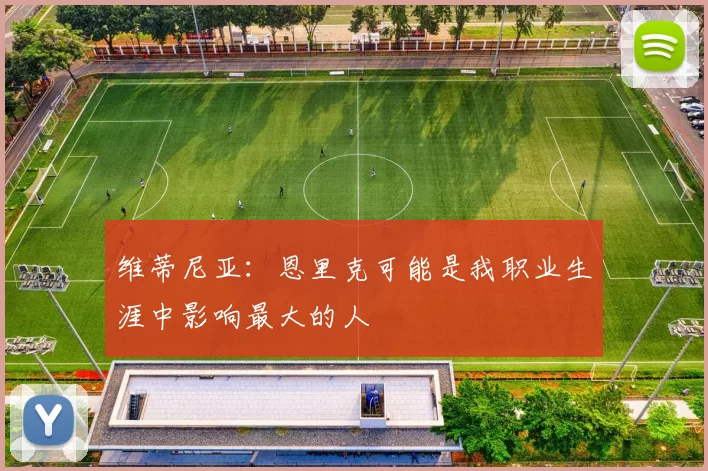 维蒂尼亚：恩里克可能是我职业生涯中影响最大的人