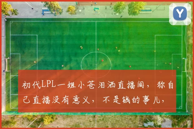 初代LPL一姐小苍泪洒直播间，称自己直播没有意义，不是钱的事儿，主要是没能力留住大哥～