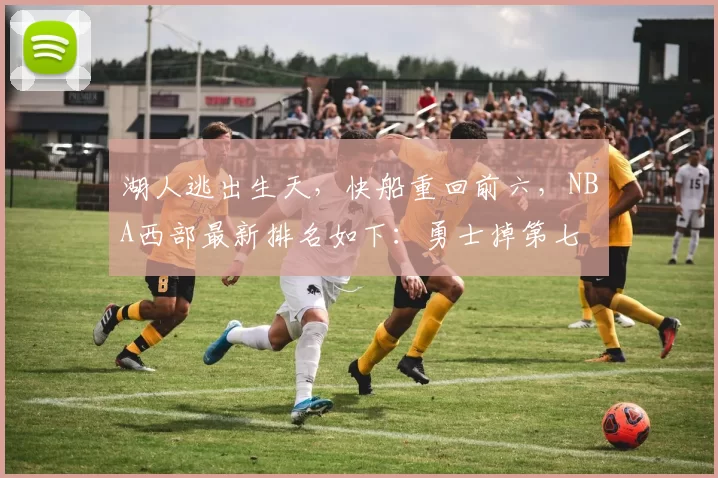湖人逃出生天，快船重回前六，NBA西部最新排名如下：勇士掉第七