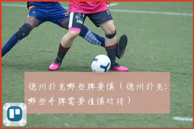 德州扑克哪些牌要慎（德州扑克：哪些手牌需要谨慎对待）