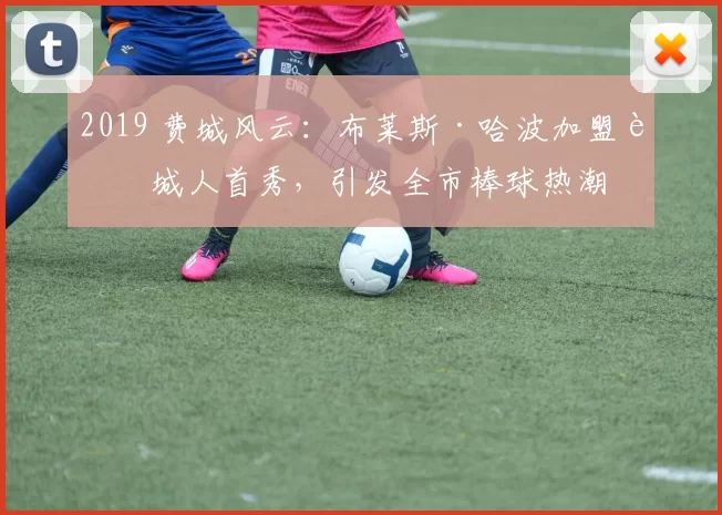 2019 费城风云：布莱斯·哈波加盟费城人首秀，引发全市棒球热潮