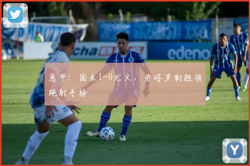 意甲：国米1-0尤文，劳塔罗制胜领跑射手榜