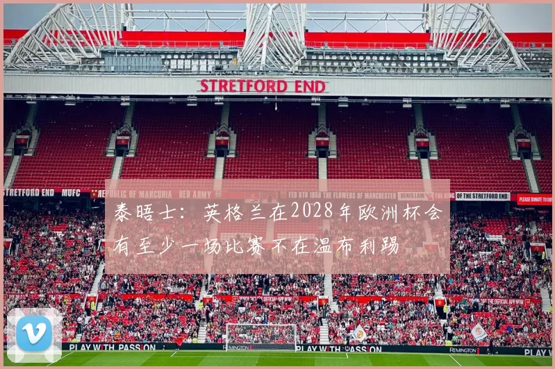 泰晤士：英格兰在2028年欧洲杯会有至少一场比赛不在温布利踢