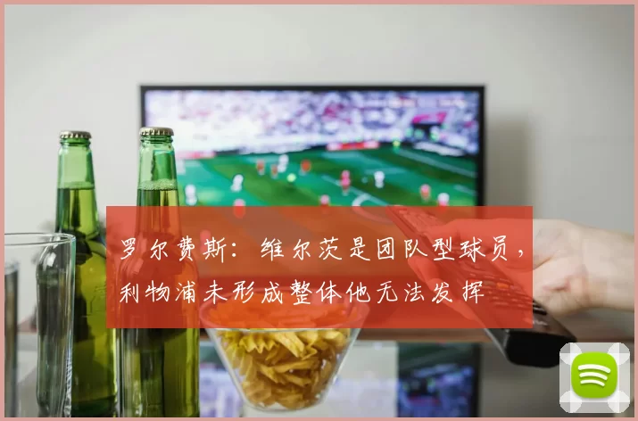 罗尔费斯：维尔茨是团队型球员，利物浦未形成整体他无法发挥