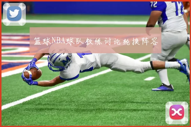 篮球NBA球队教练讨论轮换阵容