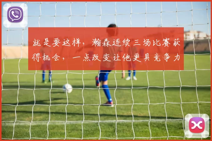 就是要这样，瀚森连续三场比赛获得机会，一点改变让他更具竞争力