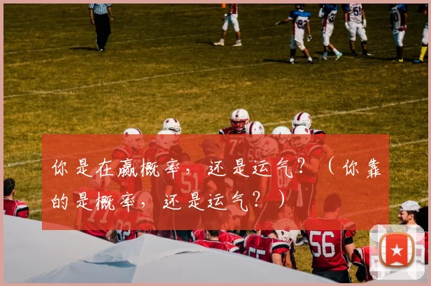 你是在赢概率，还是运气？（你靠的是概率，还是运气？）
