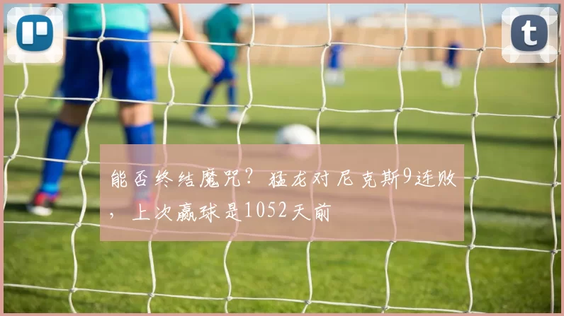 能否终结魔咒？猛龙对尼克斯9连败，上次赢球是1052天前