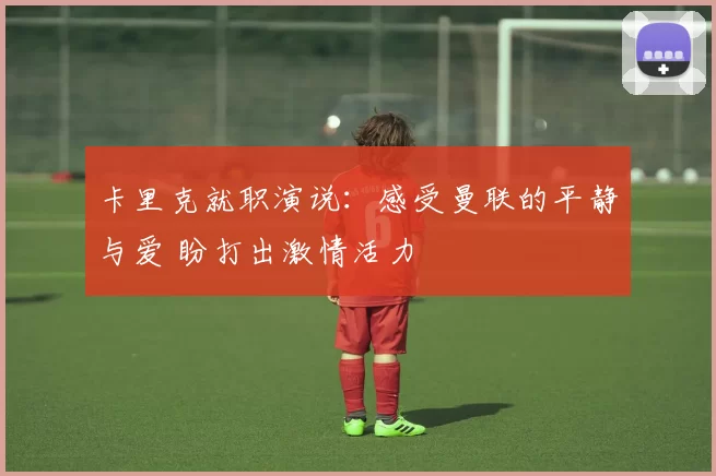 卡里克就职演说：感受曼联的平静与爱 盼打出激情活力