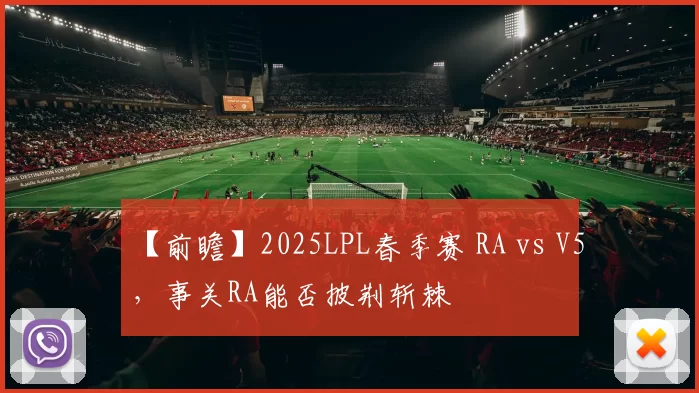 【前瞻】2025LPL春季赛 RA vs V5，事关RA能否披荆斩棘