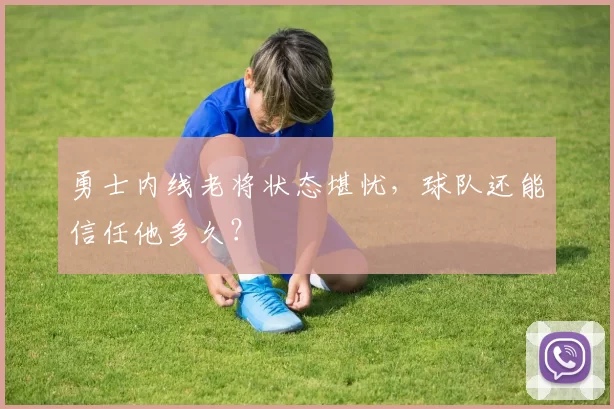 勇士内线老将状态堪忧，球队还能信任他多久？