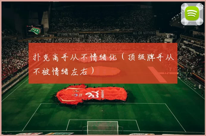 扑克高手从不情绪化（顶级牌手从不被情绪左右）