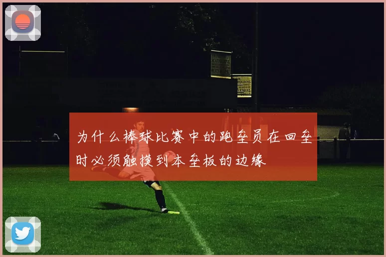 为什么棒球比赛中的跑垒员在回垒时必须触摸到本垒板的边缘