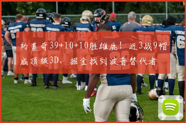 约基奇39+10+10胜雄鹿！近3战9帽成顶级3D，掘金找到波普替代者