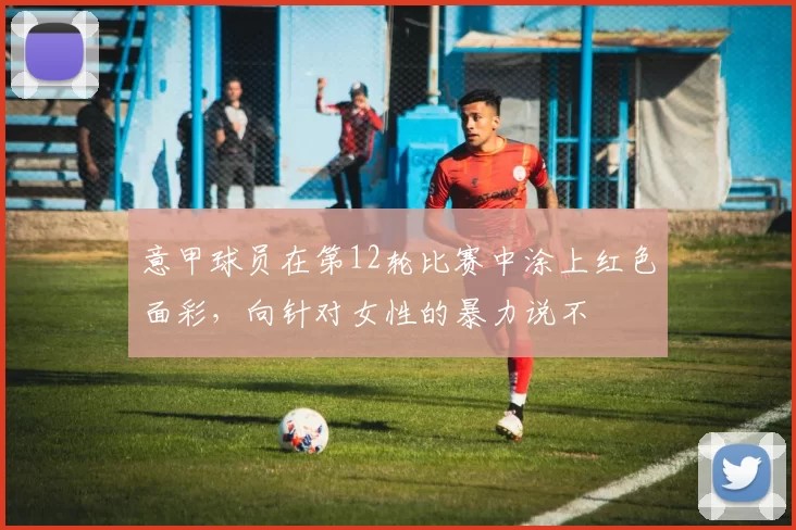 意甲球员在第12轮比赛中涂上红色面彩，向针对女性的暴力说不